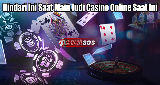 Hindari Ini Saat Main Judi Casino Online Saat Ini